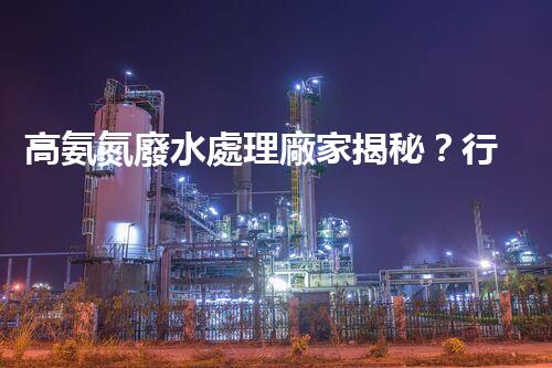 高氨氮廢水處理廠家揭秘？行業(yè)內(nèi)幕大曝光！